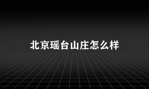 北京瑶台山庄怎么样