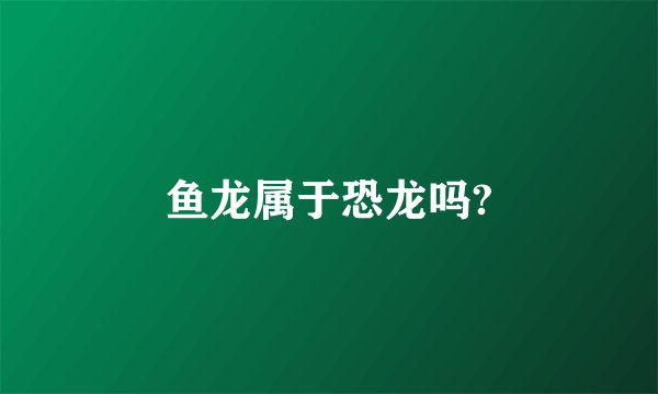 鱼龙属于恐龙吗?