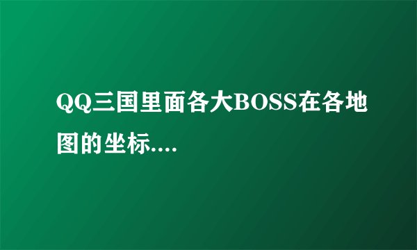 QQ三国里面各大BOSS在各地图的坐标....
