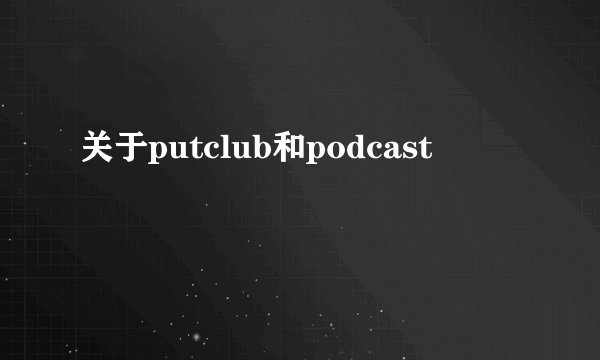 关于putclub和podcast