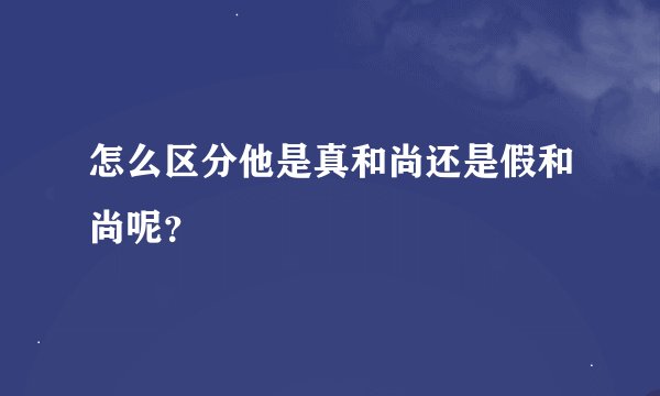 怎么区分他是真和尚还是假和尚呢？