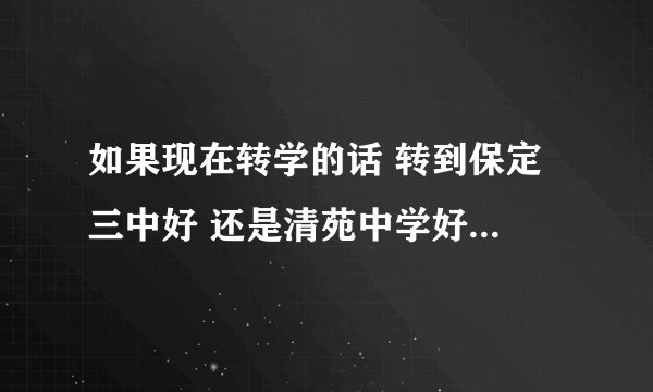 如果现在转学的话 转到保定 三中好 还是清苑中学好 徐水一中呢