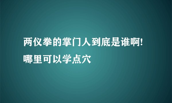 两仪拳的掌门人到底是谁啊!哪里可以学点穴