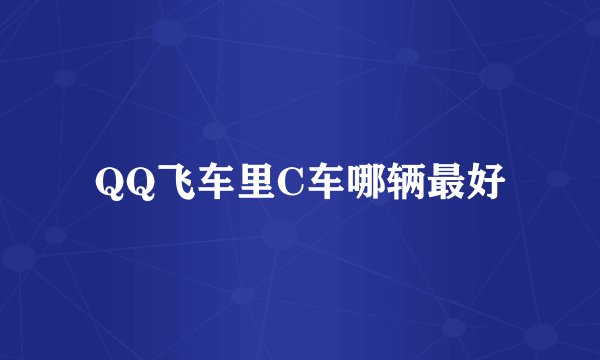 QQ飞车里C车哪辆最好