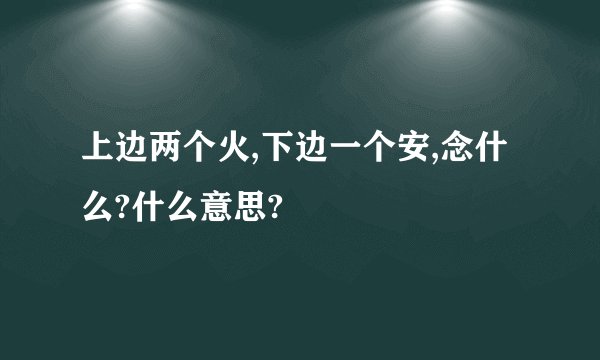 上边两个火,下边一个安,念什么?什么意思?