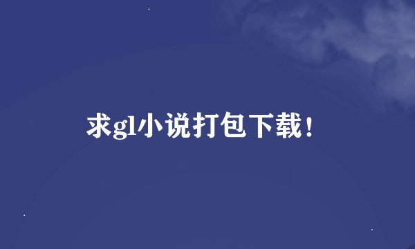 求gl小说打包下载！