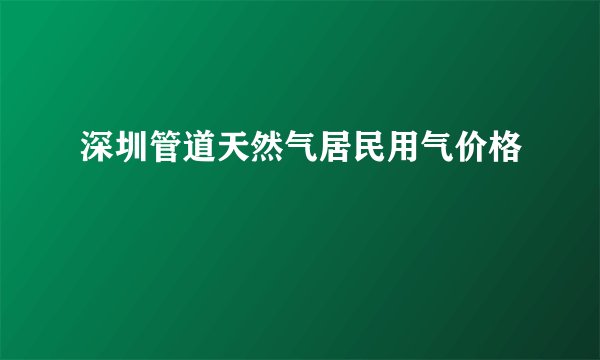 深圳管道天然气居民用气价格
