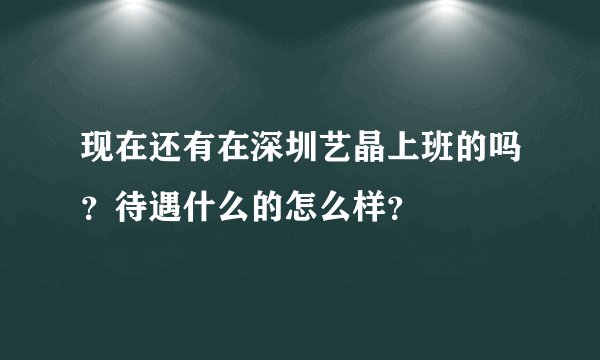 现在还有在深圳艺晶上班的吗？待遇什么的怎么样？