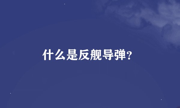 什么是反舰导弹？