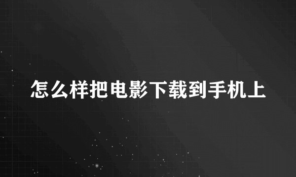 怎么样把电影下载到手机上