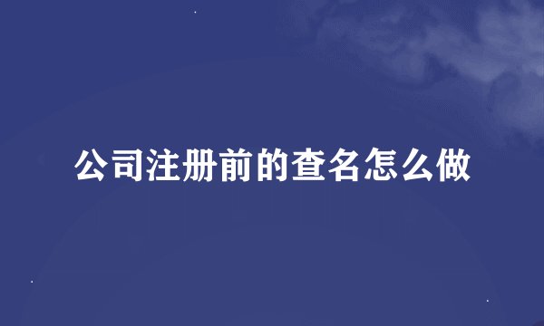 公司注册前的查名怎么做
