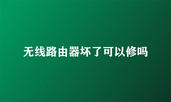 无线路由器坏了可以修吗