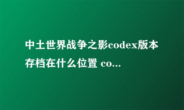 中土世界战争之影codex版本存档在什么位置 codex版本存档位置解析
