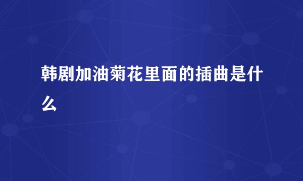 韩剧加油菊花里面的插曲是什么