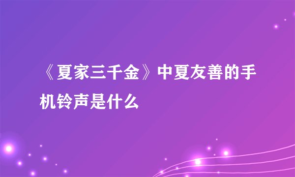 《夏家三千金》中夏友善的手机铃声是什么