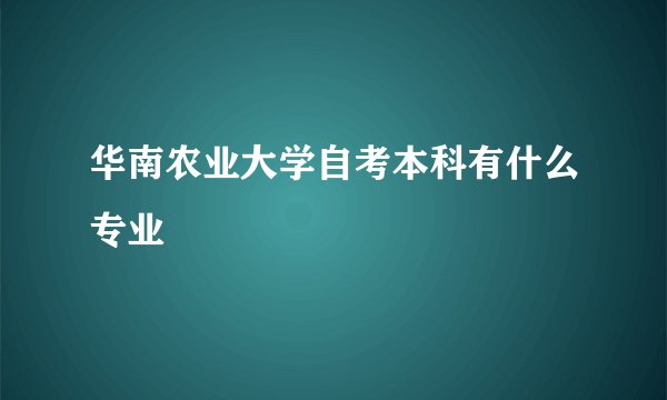 华南农业大学自考本科有什么专业