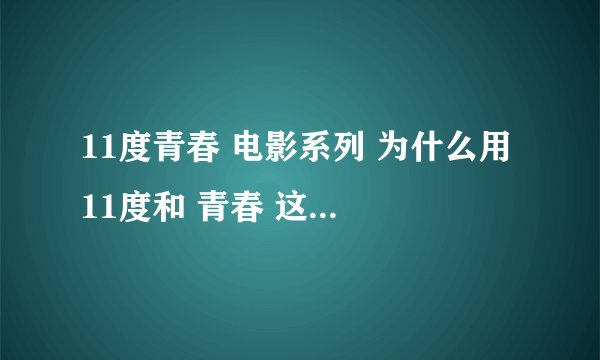 11度青春 电影系列 为什么用 11度和 青春 这两个字眼呢?