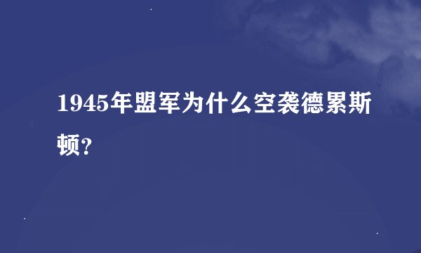 1945年盟军为什么空袭德累斯顿？