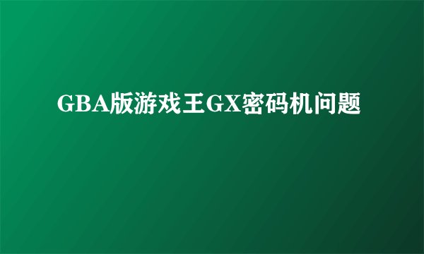 GBA版游戏王GX密码机问题