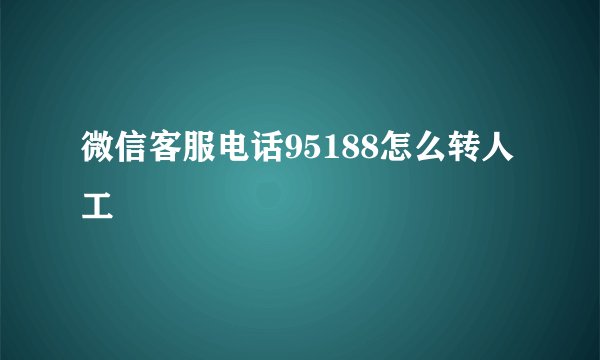 微信客服电话95188怎么转人工