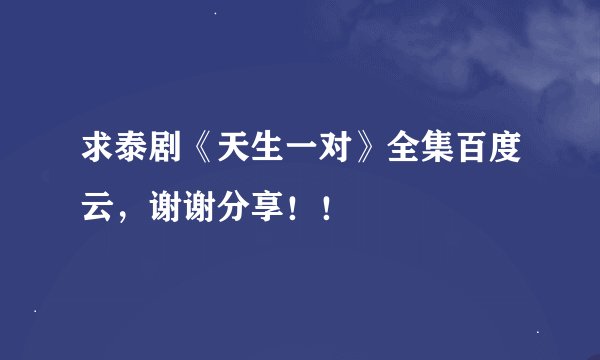 求泰剧《天生一对》全集百度云，谢谢分享！！