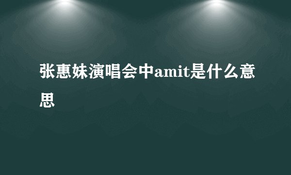 张惠妹演唱会中amit是什么意思