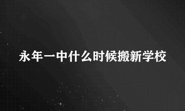永年一中什么时候搬新学校