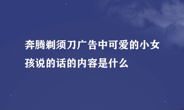 奔腾剃须刀广告中可爱的小女孩说的话的内容是什么
