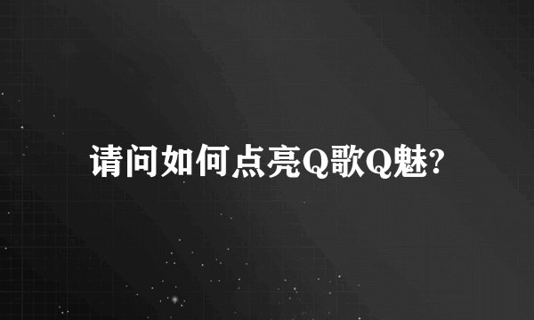 请问如何点亮Q歌Q魅?