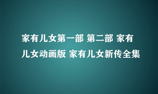 家有儿女第一部 第二部 家有儿女动画版 家有儿女新传全集