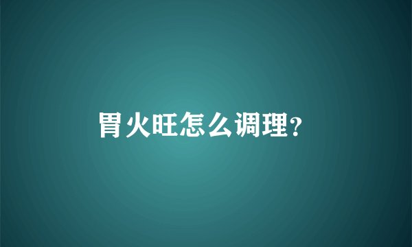 胃火旺怎么调理？