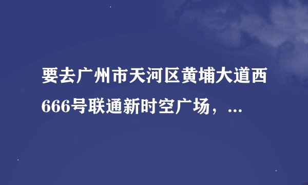 要去广州市天河区黄埔大道西666号联通新时空广场,从白云机场怎么去?机场大巴还是地铁快?具体路线是什么