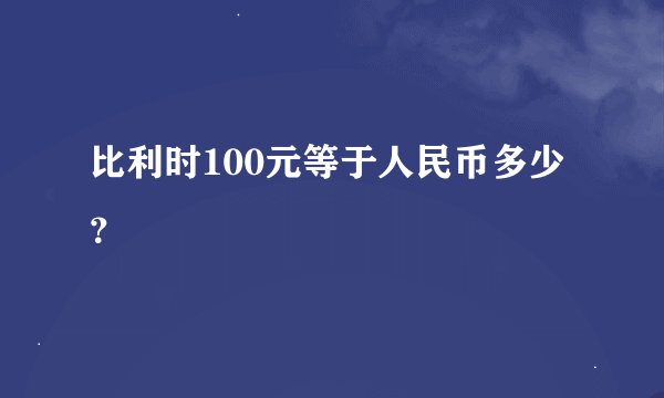 比利时100元等于人民币多少？