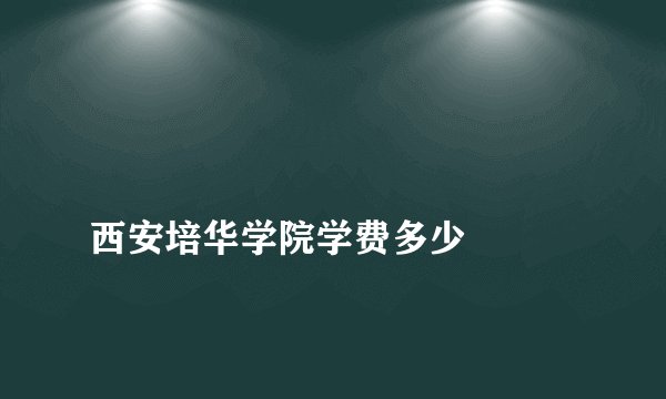 
西安培华学院学费多少

