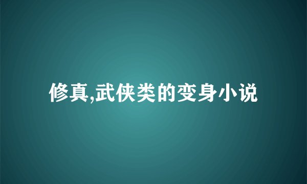 修真,武侠类的变身小说