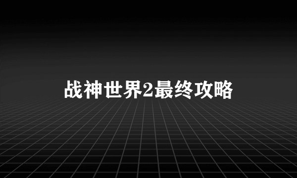 战神世界2最终攻略