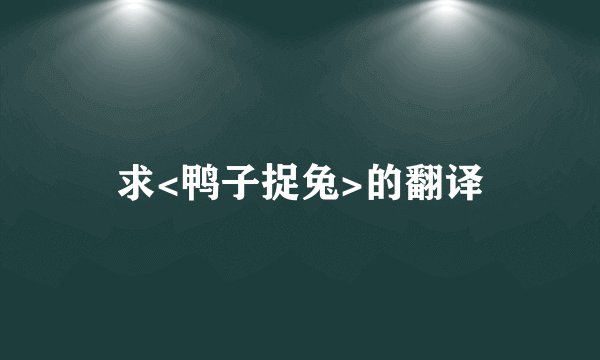 求<鸭子捉兔>的翻译