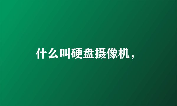 什么叫硬盘摄像机,