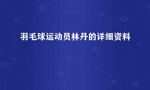 羽毛球运动员林丹的详细资料