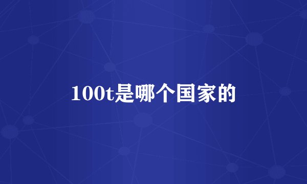 100t是哪个国家的