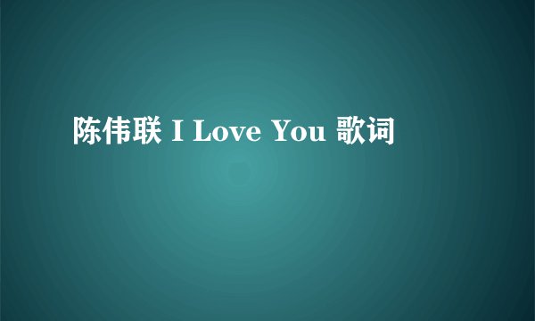 陈伟联 I Love You 歌词
