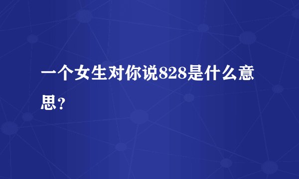 一个女生对你说828是什么意思？