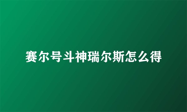 赛尔号斗神瑞尔斯怎么得