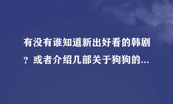 有没有谁知道新出好看的韩剧？或者介绍几部关于狗狗的电影？谢谢！