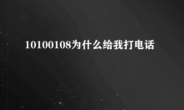10100108为什么给我打电话