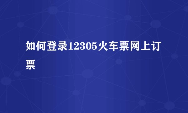 如何登录12305火车票网上订票