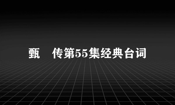 甄嬛传第55集经典台词