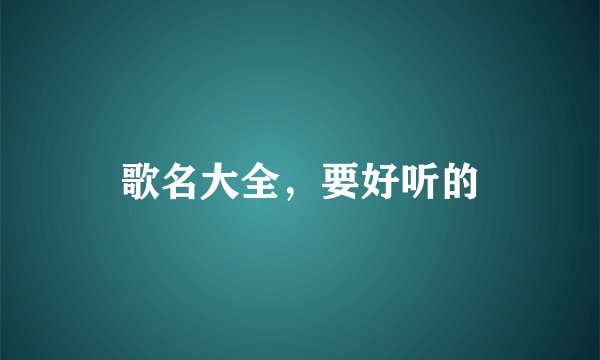 歌名大全，要好听的