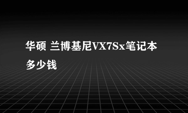 华硕 兰博基尼VX7Sx笔记本 多少钱