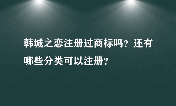 韩城之恋注册过商标吗？还有哪些分类可以注册？